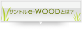 �T���g��e-WOOD�Ƃ́H